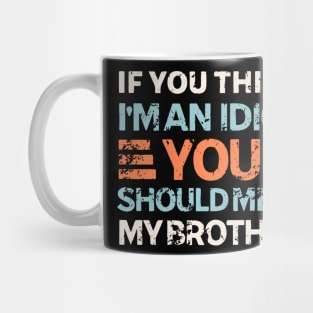 If You Think I'm An Idiot You Should Meet My Brother Mug